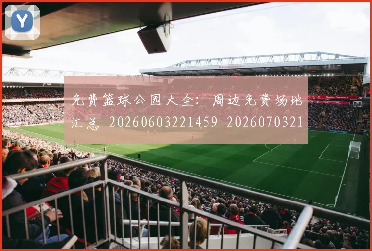 免费篮球公园大全：周边免费场地汇总_20260603221459_20260703214329