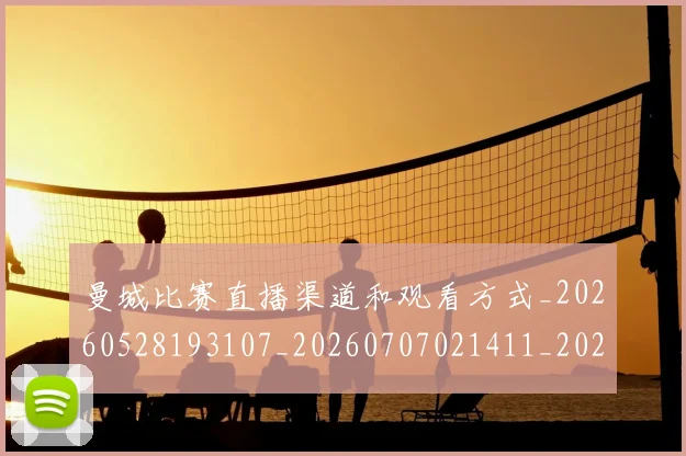 曼城比赛直播渠道和观看方式_20260528193107_20260707021411_20260801161025