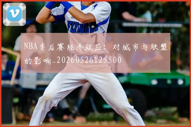NBA季后赛经济效应:对城市与联盟的影响_20260526125500
