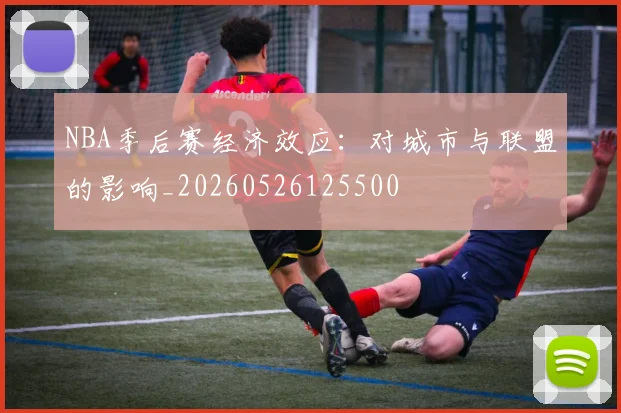 NBA季后赛经济效应:对城市与联盟的影响_20260526125500