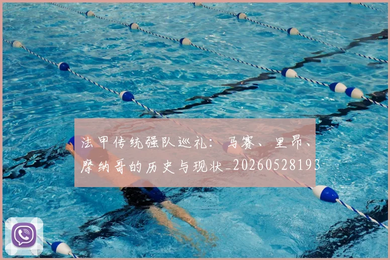 法甲传统强队巡礼:马赛、里昂、摩纳哥的历史与现状_20260528193420