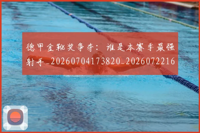 德甲金靴奖争夺:谁是本赛季最强射手_20260704173820_20260722162852