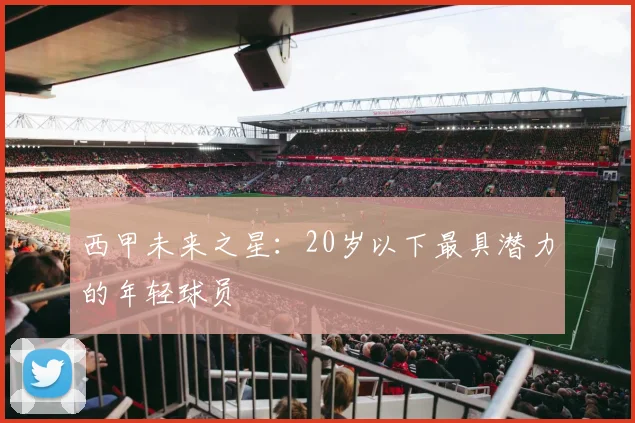 西甲未来之星:20岁以下最具潜力的年轻球员